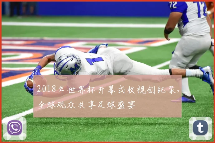 2018年世界杯开幕式收视创纪录，全球观众共享足球盛宴
