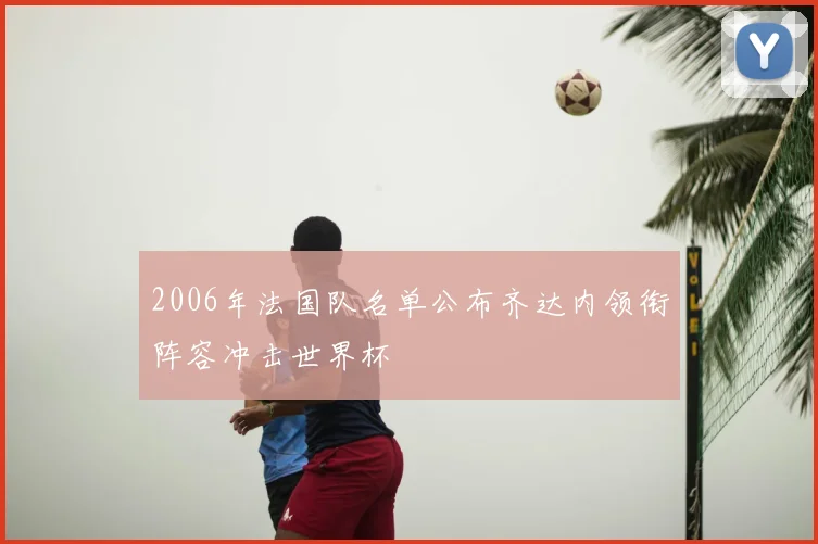 2006年法国队名单公布齐达内领衔阵容冲击世界杯