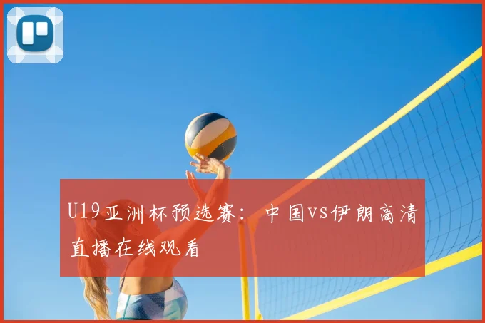 U19亚洲杯预选赛：中国vs伊朗高清直播在线观看