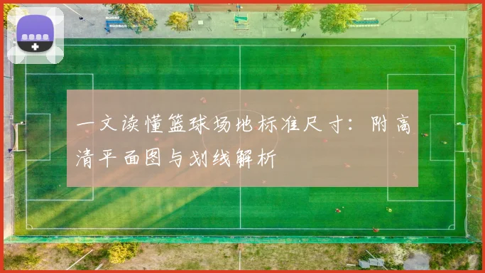 一文读懂篮球场地标准尺寸：附高清平面图与划线解析