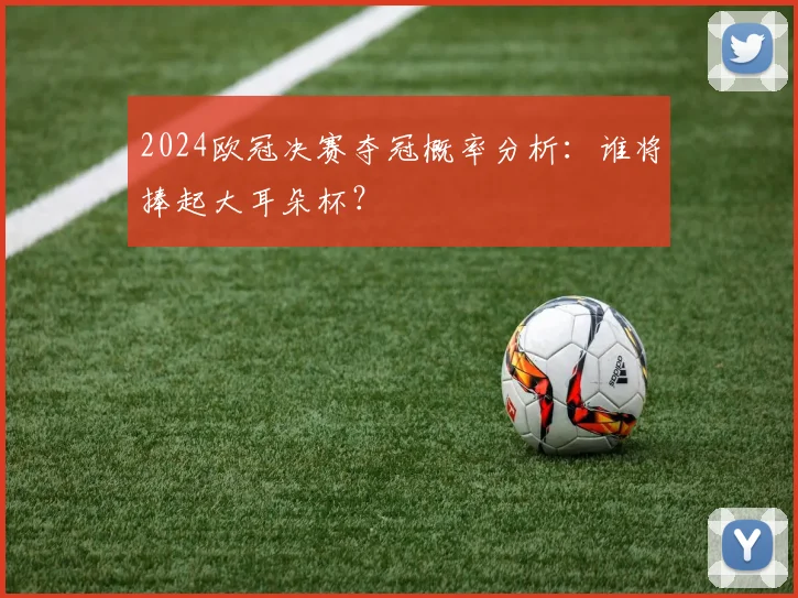 2024欧冠决赛夺冠概率分析：谁将捧起大耳朵杯？