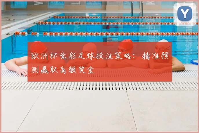 欧洲杯竞彩足球投注策略：精准预测赢取高额奖金