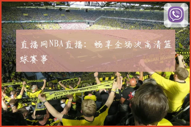 直播网NBA直播：畅享全场次高清篮球赛事