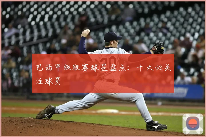 巴西甲级联赛球星盘点：十大必关注球员