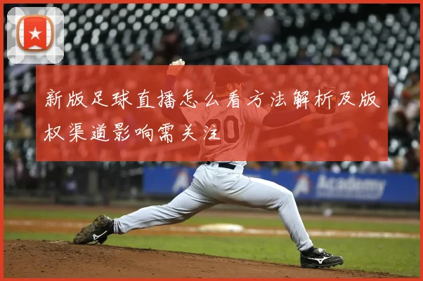 新版足球直播怎么看方法解析及版权渠道影响需关注