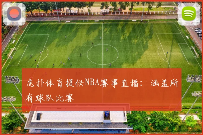 虎扑体育提供NBA赛事直播：涵盖所有球队比赛