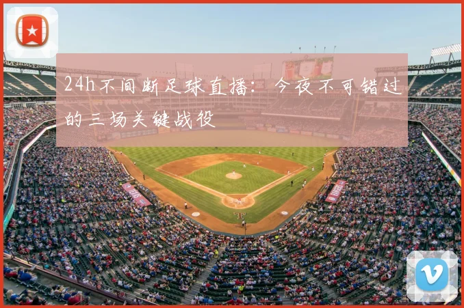 24h不间断足球直播：今夜不可错过的三场关键战役