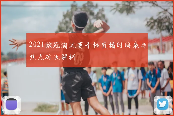 2021欧冠淘汰赛手机直播时间表与焦点对决解析