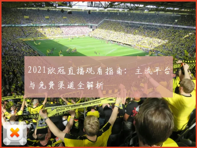 2021欧冠直播观看指南：主流平台与免费渠道全解析