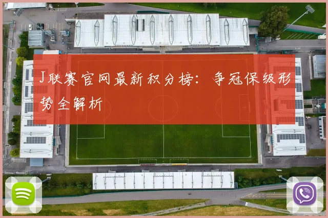 J联赛官网最新积分榜：争冠保级形势全解析