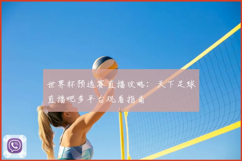 世界杯预选赛直播攻略：天下足球直播吧多平台观看指南