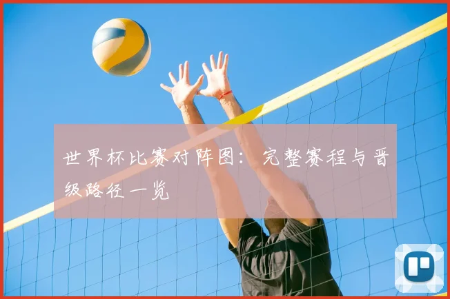 世界杯比赛对阵图：完整赛程与晋级路径一览