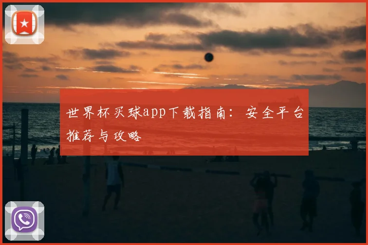 世界杯买球app下载指南：安全平台推荐与攻略