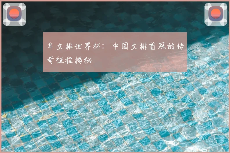 年女排世界杯：中国女排首冠的传奇征程揭秘