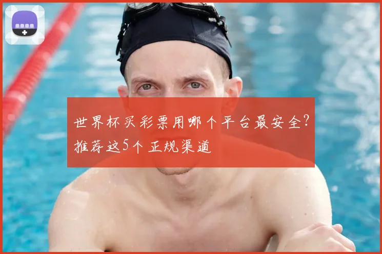 世界杯买彩票用哪个平台最安全？推荐这5个正规渠道