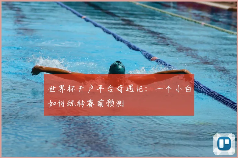 世界杯开户平台奇遇记：一个小白如何玩转赛前预测
