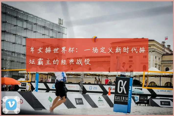 年女排世界杯：一场定义新时代排坛霸主的经典战役