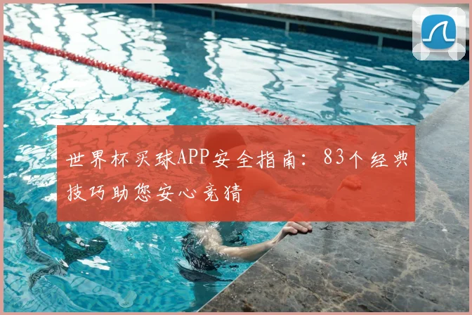 世界杯买球APP安全指南：83个经典技巧助您安心竞猜