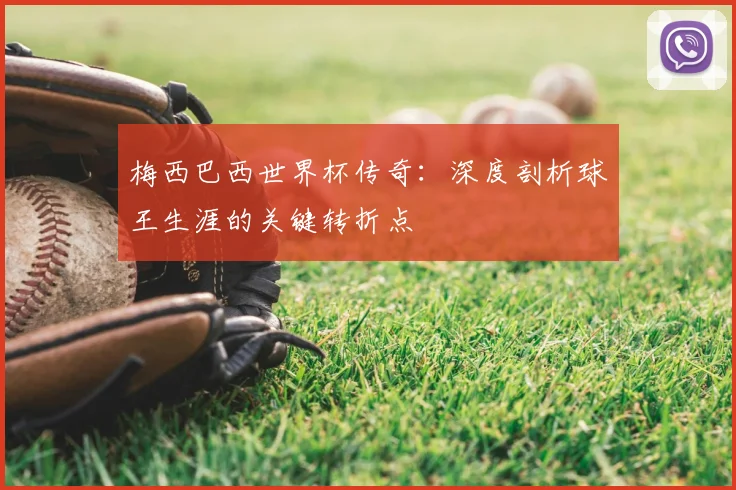 梅西巴西世界杯传奇:深度剖析球王生涯的关键转折点