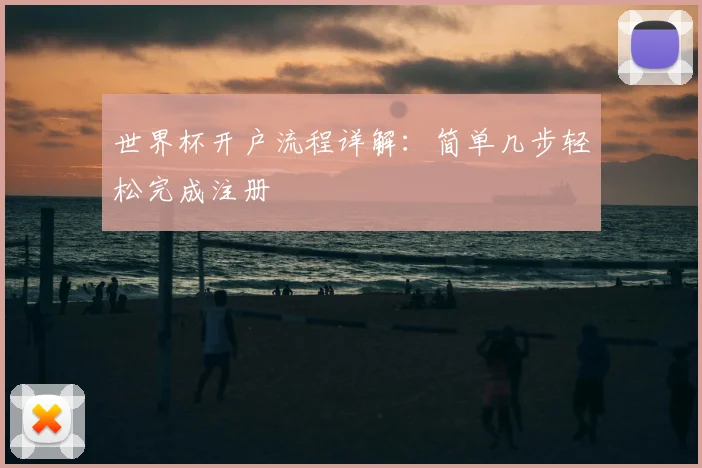 世界杯开户流程详解：简单几步轻松完成注册