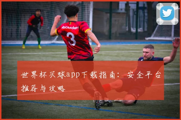 世界杯买球app下载指南：安全平台推荐与攻略