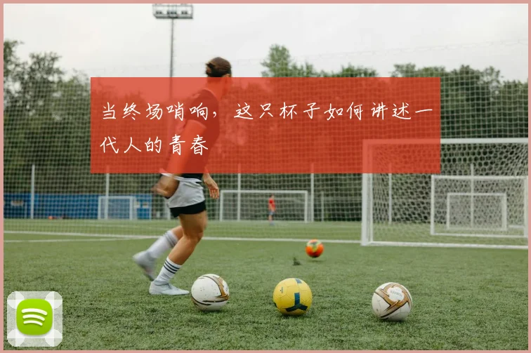当终场哨响，这只杯子如何讲述一代人的青春