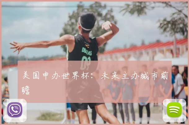 美国申办世界杯：未来主办城市前瞻