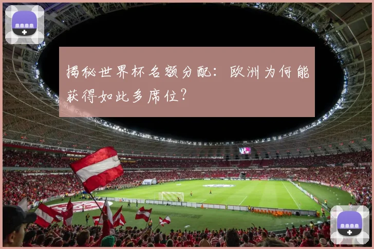 揭秘世界杯名额分配：欧洲为何能获得如此多席位？